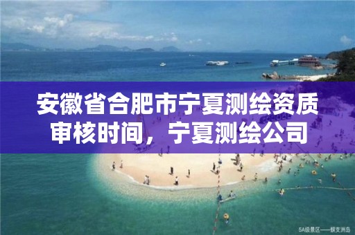 安徽省合肥市寧夏測繪資質審核時間，寧夏測繪公司