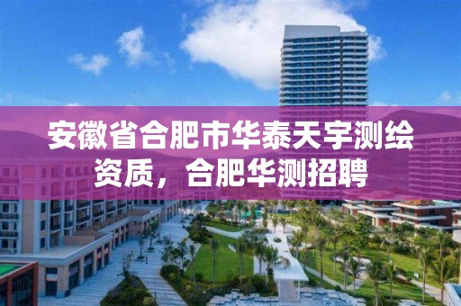 安徽省合肥市華泰天宇測繪資質(zhì)，合肥華測招聘