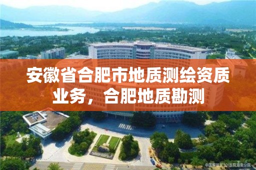 安徽省合肥市地質測繪資質業務，合肥地質勘測