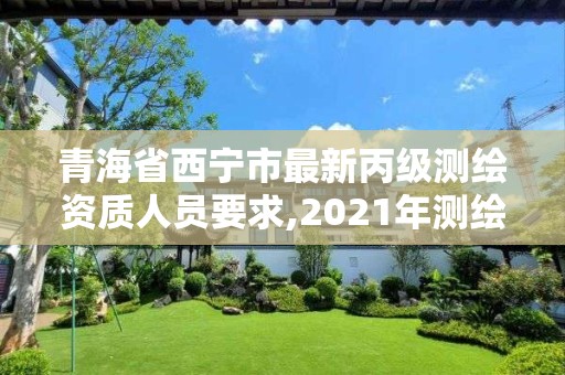 青海省西寧市最新丙級測繪資質(zhì)人員要求,2021年測繪資質(zhì)丙級申報(bào)條件