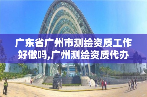 廣東省廣州市測繪資質工作好做嗎,廣州測繪資質代辦