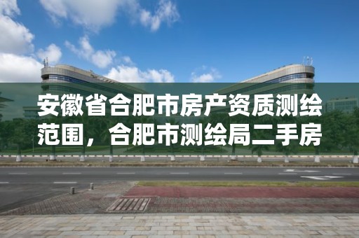 安徽省合肥市房產資質測繪范圍，合肥市測繪局二手房信息