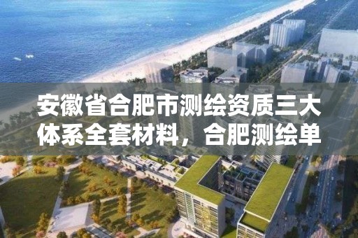 安徽省合肥市測繪資質三大體系全套材料，合肥測繪單位