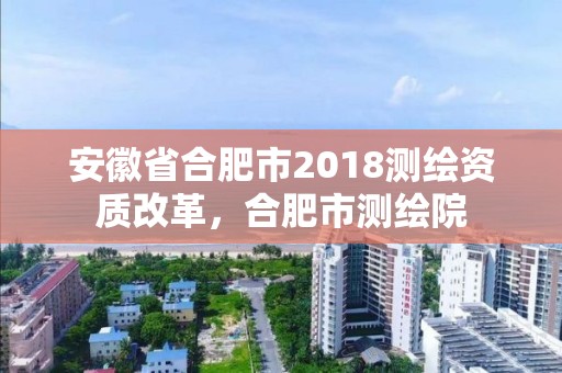 安徽省合肥市2018測繪資質改革，合肥市測繪院