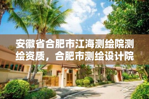 安徽省合肥市江海測繪院測繪資質(zhì)，合肥市測繪設計院