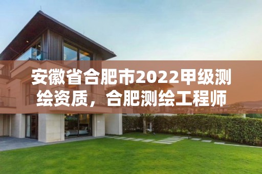 安徽省合肥市2022甲級測繪資質，合肥測繪工程師