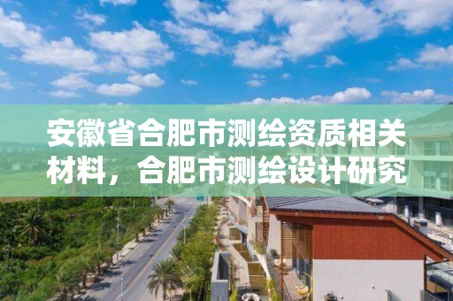 安徽省合肥市測繪資質相關材料，合肥市測繪設計研究院官網