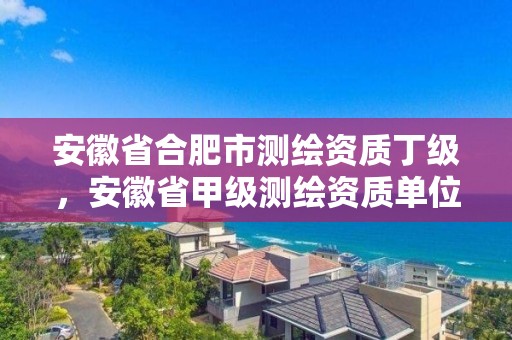 安徽省合肥市測繪資質丁級，安徽省甲級測繪資質單位