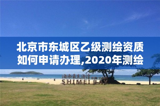 北京市東城區(qū)乙級測繪資質如何申請辦理,2020年測繪乙級資質申報條件。