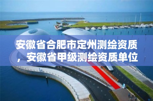 安徽省合肥市定州測繪資質(zhì)，安徽省甲級(jí)測繪資質(zhì)單位