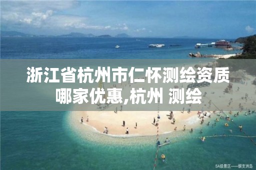 浙江省杭州市仁懷測繪資質哪家優惠,杭州 測繪