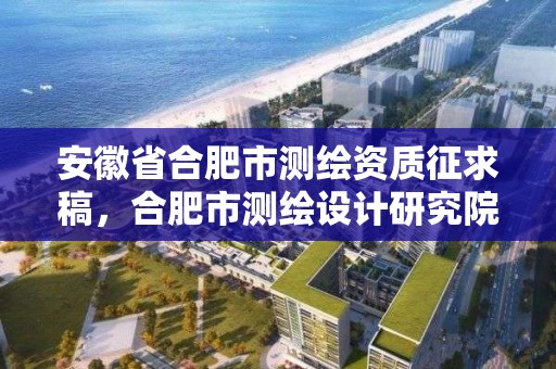 安徽省合肥市測繪資質征求稿，合肥市測繪設計研究院官網