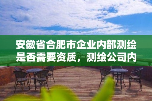 安徽省合肥市企業內部測繪是否需要資質，測繪公司內業是做什么