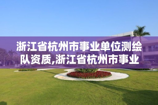 浙江省杭州市事業單位測繪隊資質,浙江省杭州市事業單位測繪隊資質公示。