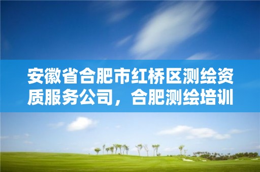 安徽省合肥市紅橋區(qū)測繪資質(zhì)服務公司，合肥測繪培訓學校