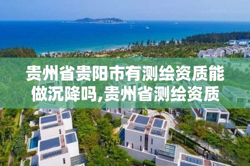 貴州省貴陽市有測繪資質能做沉降嗎,貴州省測繪資質單位