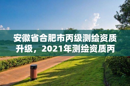 安徽省合肥市丙級測繪資質升級，2021年測繪資質丙級申報條件