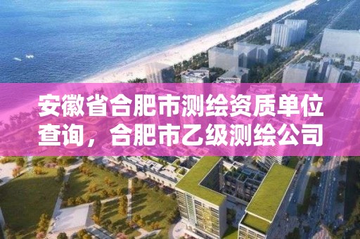 安徽省合肥市測繪資質(zhì)單位查詢，合肥市乙級測繪公司