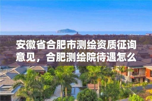 安徽省合肥市測繪資質征詢意見，合肥測繪院待遇怎么樣