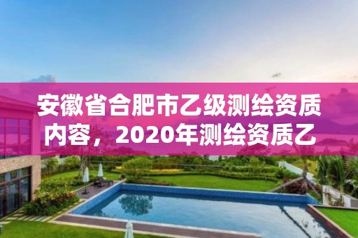 安徽省合肥市乙級測繪資質內容，2020年測繪資質乙級需要什么條件