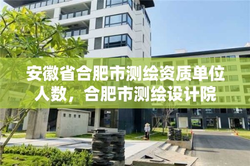 安徽省合肥市測繪資質單位人數，合肥市測繪設計院