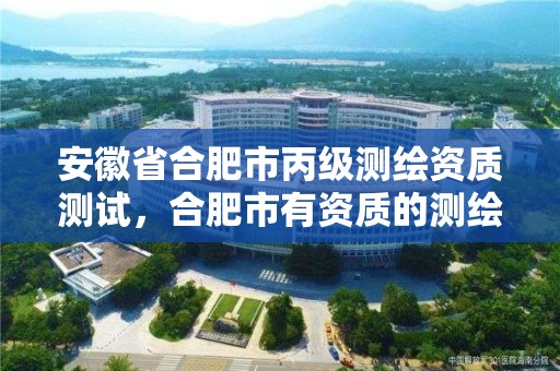 安徽省合肥市丙級測繪資質測試，合肥市有資質的測繪公司