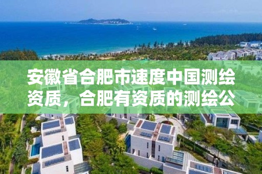 安徽省合肥市速度中國測繪資質，合肥有資質的測繪公司