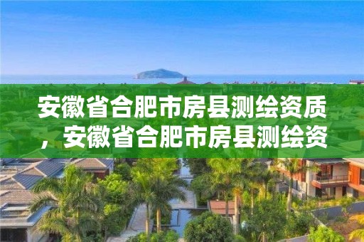 安徽省合肥市房縣測繪資質(zhì)，安徽省合肥市房縣測繪資質(zhì)企業(yè)名單