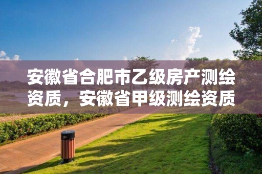 安徽省合肥市乙級房產測繪資質，安徽省甲級測繪資質單位