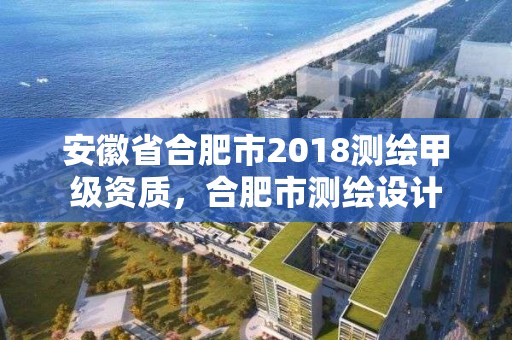 安徽省合肥市2018測繪甲級資質，合肥市測繪設計