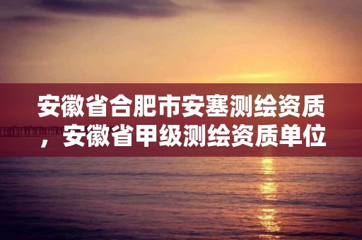 安徽省合肥市安塞測繪資質(zhì)，安徽省甲級測繪資質(zhì)單位