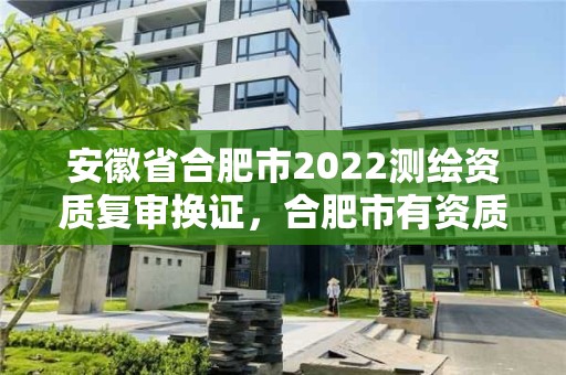 安徽省合肥市2022測繪資質復審換證，合肥市有資質的測繪公司