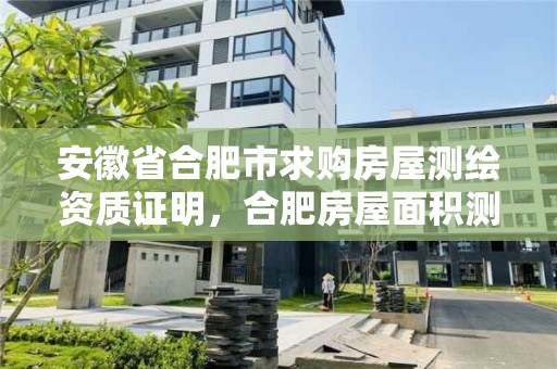 安徽省合肥市求購房屋測繪資質(zhì)證明，合肥房屋面積測繪公司