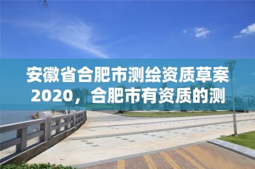 安徽省合肥市測繪資質草案2020，合肥市有資質的測繪公司