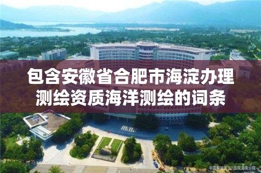 包含安徽省合肥市海淀辦理測繪資質(zhì)海洋測繪的詞條