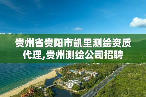 貴州省貴陽市凱里測繪資質代理,貴州測繪公司招聘