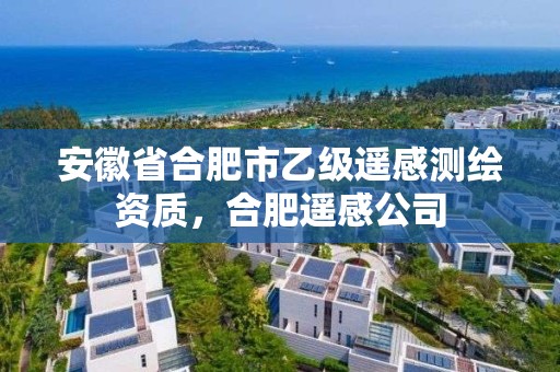 安徽省合肥市乙級遙感測繪資質，合肥遙感公司