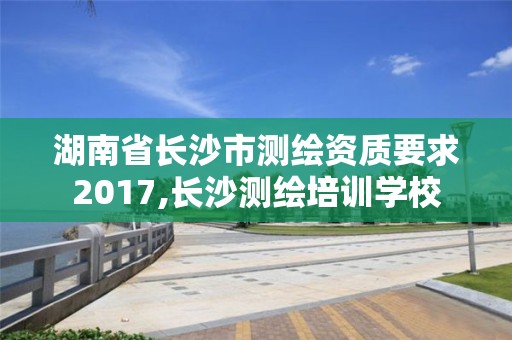 湖南省長沙市測繪資質要求2017,長沙測繪培訓學校