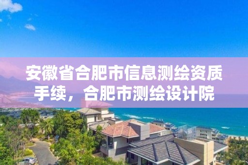 安徽省合肥市信息測繪資質(zhì)手續(xù)，合肥市測繪設(shè)計院