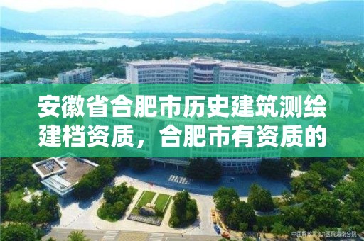 安徽省合肥市歷史建筑測(cè)繪建檔資質(zhì)，合肥市有資質(zhì)的測(cè)繪公司