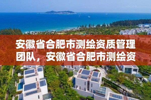 安徽省合肥市測繪資質管理團隊，安徽省合肥市測繪資質管理團隊名單