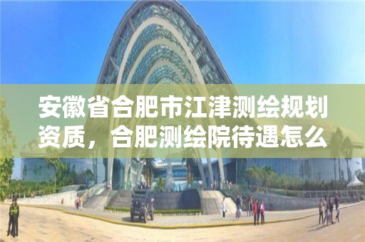 安徽省合肥市江津測繪規劃資質，合肥測繪院待遇怎么樣