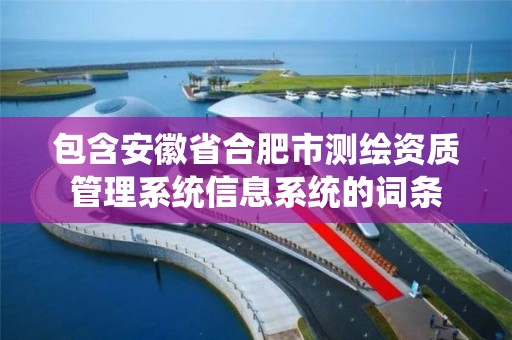 包含安徽省合肥市測繪資質管理系統信息系統的詞條