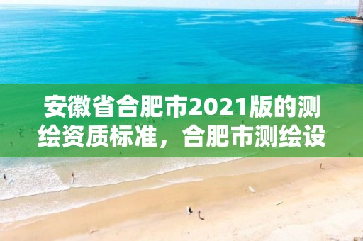 安徽省合肥市2021版的測繪資質標準，合肥市測繪設計院