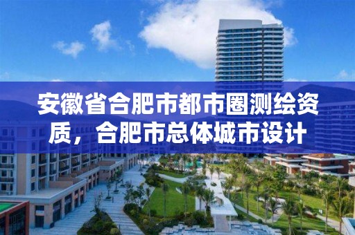 安徽省合肥市都市圈測繪資質，合肥市總體城市設計