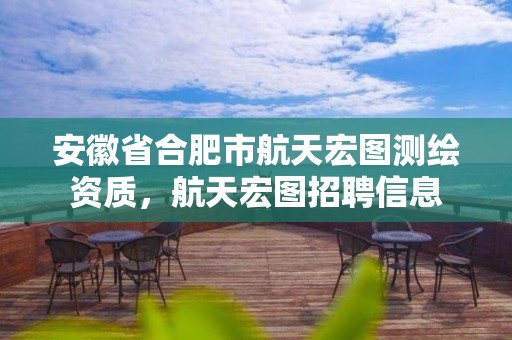 安徽省合肥市航天宏圖測繪資質，航天宏圖招聘信息