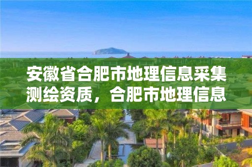 安徽省合肥市地理信息采集測繪資質，合肥市地理信息中心