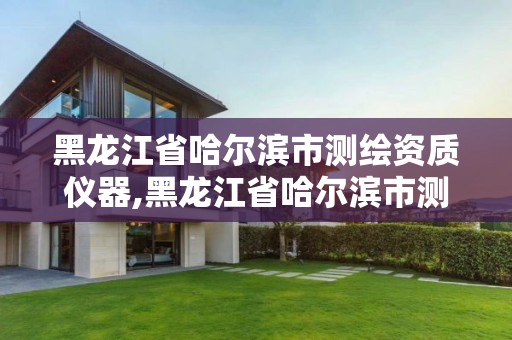 黑龍江省哈爾濱市測繪資質儀器,黑龍江省哈爾濱市測繪局