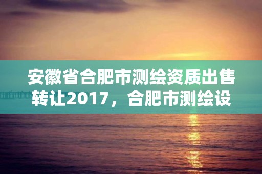 安徽省合肥市測繪資質出售轉讓2017，合肥市測繪設計院