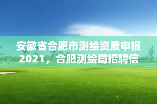 安徽省合肥市測繪資質申報2021，合肥測繪局招聘信息